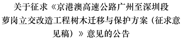 关于征求《京港澳高速公路广州至深圳段 萝岗立交改造工程树木迁移与保护方案（征求意见稿）》意见的公告