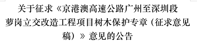 关于征求《京港澳高速公路广州至深圳段 萝岗立交改造工程项目树木保护专章（征求意见稿）》意见的公告